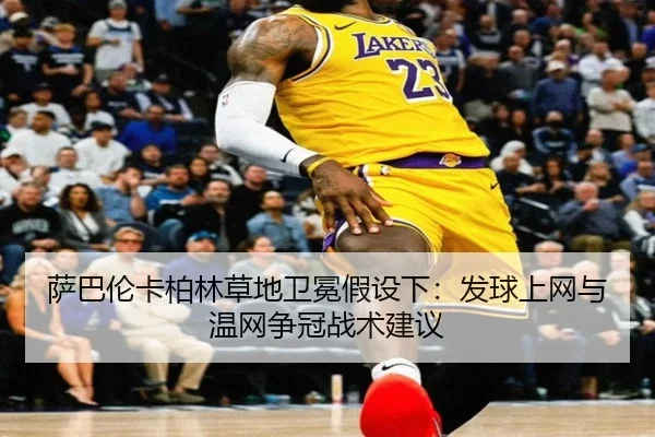 萨巴伦卡柏林草地卫冕假设下：发球上网与温网争冠战术建议