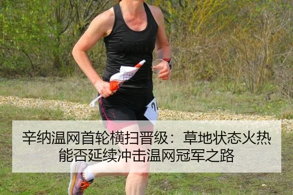 辛纳温网首轮横扫晋级：草地状态火热能否延续冲击温网冠军之路