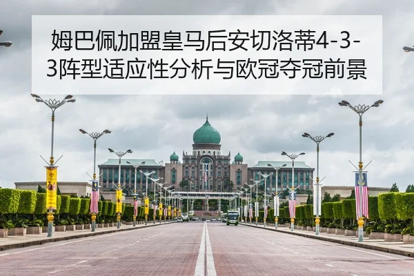 姆巴佩加盟皇马后安切洛蒂4-3-3阵型适应性分析与欧冠夺冠前景